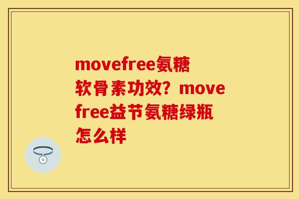 movefree氨糖软骨素功效？movefree益节氨糖绿瓶怎么样
