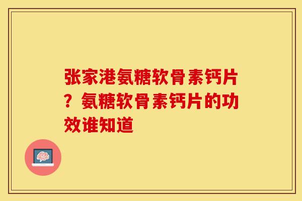 张家港氨糖软骨素钙片？氨糖软骨素钙片的功效谁知道