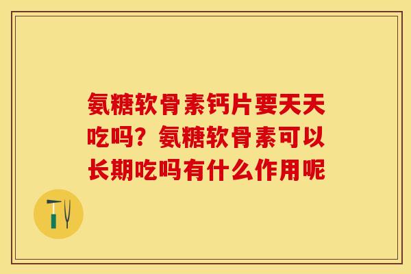 氨糖软骨素钙片要天天吃吗？氨糖软骨素可以长期吃吗有什么作用呢