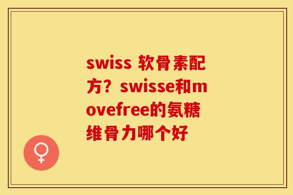 swiss 软骨素配方？swisse和movefree的氨糖维骨力哪个好