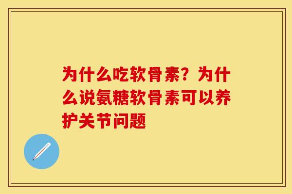 为什么吃软骨素？为什么说氨糖软骨素可以养护关节问题