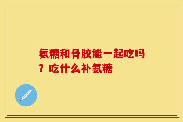 氨糖和骨胶能一起吃吗?吃什么补氨糖-第1张图片-关节保镖 氨糖和骨胶能一起吃吗?吃什么补氨糖-第1张图片-关节保镖
