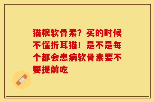 猫粮软骨素？买的时候不懂折耳猫！是不是每个都会患病软骨素要不要提前吃