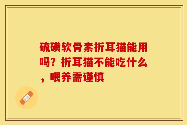 硫磺软骨素折耳猫能用吗？折耳猫不能吃什么，喂养需谨慎