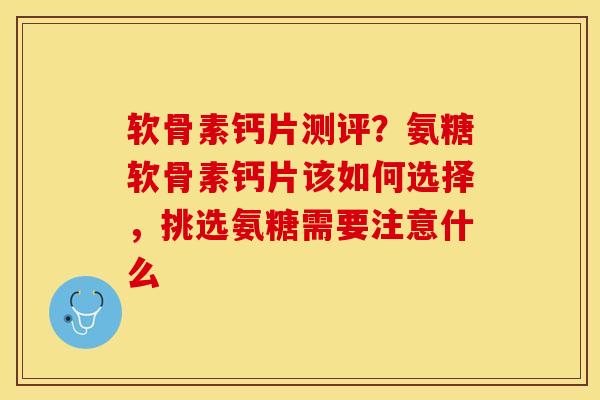 软骨素钙片测评?氨糖软骨素钙片该如何选择,挑选氨糖需要注意什么-第1张图片-关节保镖 软骨素钙片测评?氨糖软骨素钙片该如何选择,挑选氨糖需要注意什么-第1张图片-关节保镖