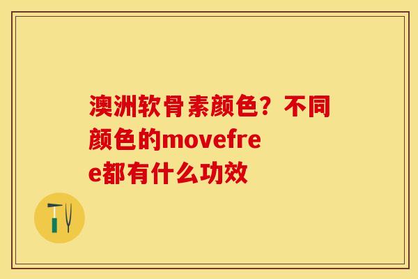 澳洲软骨素颜色？不同颜色的movefree都有什么功效