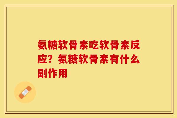氨糖软骨素吃软骨素反应？氨糖软骨素有什么副作用