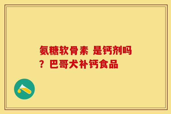 氨糖软骨素 是钙剂吗？巴哥犬补钙食品