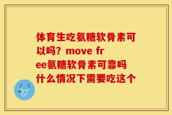 体育生吃氨糖软骨素可以吗？move free氨糖软骨素可靠吗什么情况下需要吃这个