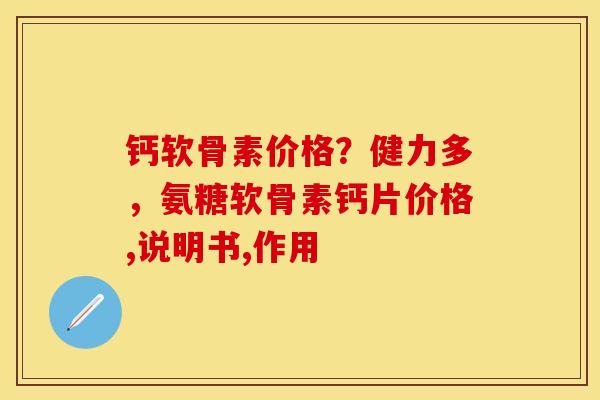 钙软骨素价格？健力多，氨糖软骨素钙片价格,说明书,作用