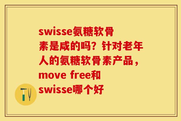 swisse氨糖软骨素是咸的吗？针对老年人的氨糖软骨素产品，move free和swisse哪个好