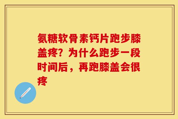 氨糖软骨素钙片跑步膝盖疼？为什么跑步一段时间后，再跑膝盖会很疼