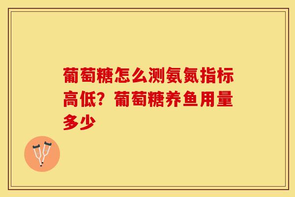 葡萄糖怎么测氨氮指标高低？葡萄糖养鱼用量多少