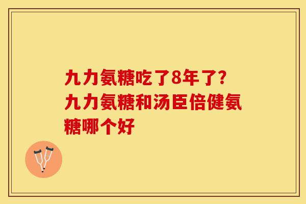 九力氨糖吃了8年了？九力氨糖和汤臣倍健氨糖哪个好