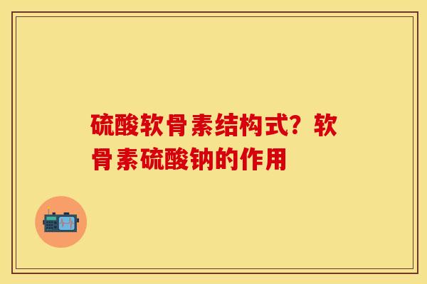 硫酸软骨素结构式？软骨素硫酸钠的作用