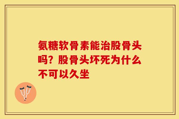 氨糖软骨素能治股骨头吗？股骨头坏死为什么不可以久坐