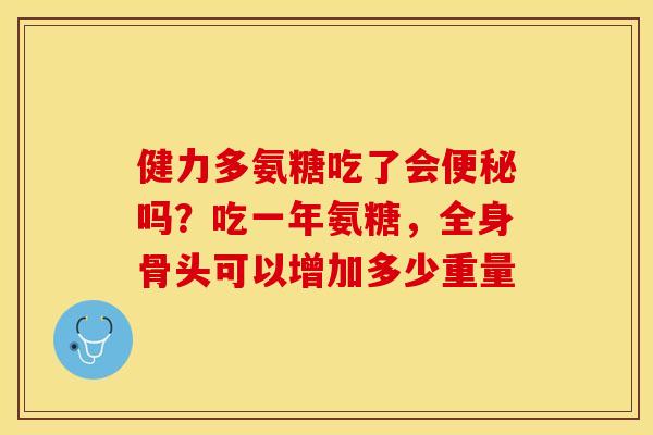 健力多氨糖吃了会便秘吗？吃一年氨糖，全身骨头可以增加多少重量