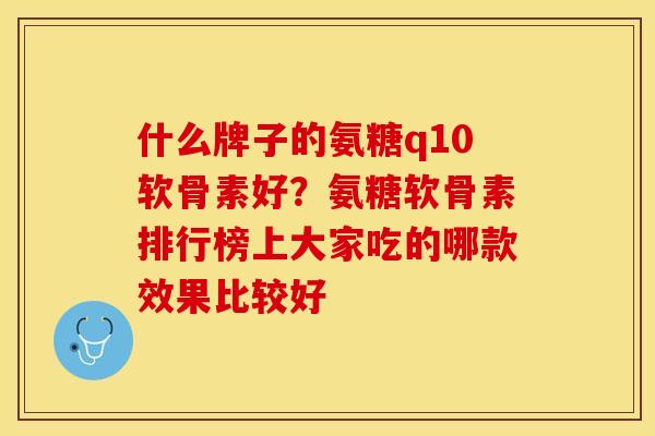 什么牌子的氨糖q10软骨素好？氨糖软骨素排行榜上大家吃的哪款效果比较好