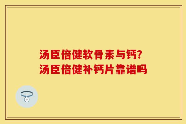 汤臣倍健软骨素与钙？汤臣倍健补钙片靠谱吗