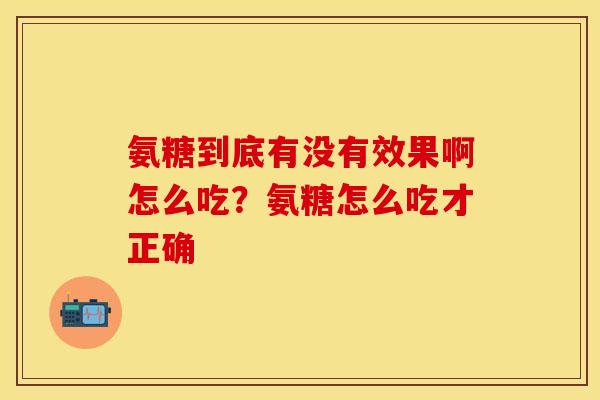氨糖到底有没有效果啊怎么吃？氨糖怎么吃才正确