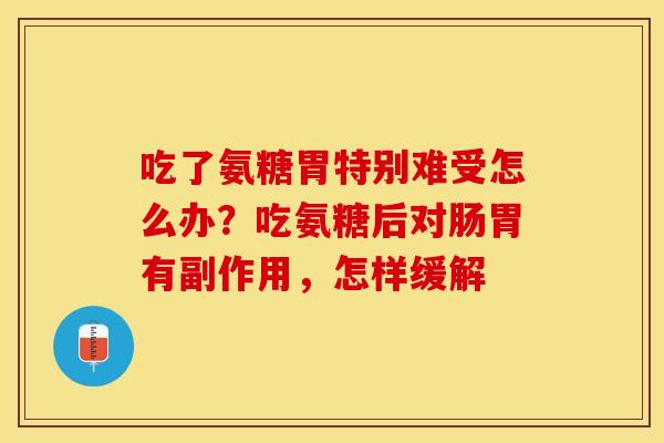 吃了氨糖胃特别难受怎么办？吃氨糖后对肠胃有副作用，怎样缓解