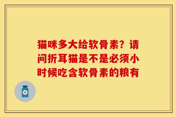 猫咪多大给软骨素？请问折耳猫是不是必须小时候吃含软骨素的粮有
