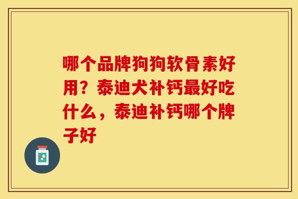 哪个品牌狗狗软骨素好用？泰迪犬补钙最好吃什么，泰迪补钙哪个牌子好