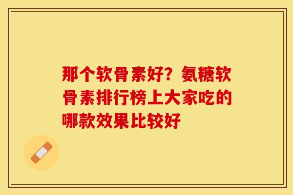 那个软骨素好？氨糖软骨素排行榜上大家吃的哪款效果比较好