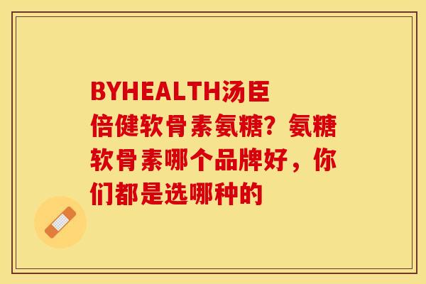 BYHEALTH汤臣倍健软骨素氨糖？氨糖软骨素哪个品牌好，你们都是选哪种的