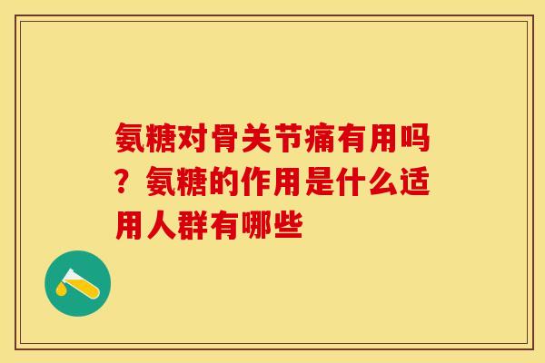 氨糖对骨关节痛有用吗？氨糖的作用是什么适用人群有哪些