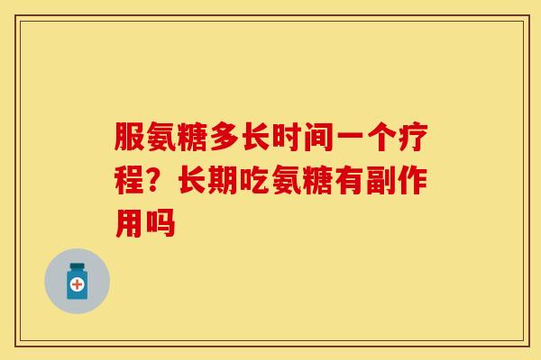 服氨糖多长时间一个疗程？长期吃氨糖有副作用吗