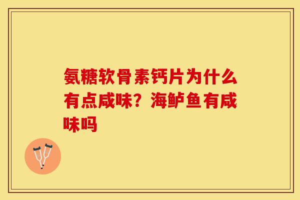 氨糖软骨素钙片为什么有点咸味？海鲈鱼有咸味吗