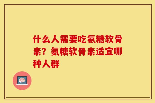 什么人需要吃氨糖软骨素？氨糖软骨素适宜哪种人群