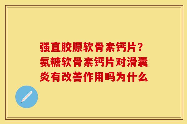 强直胶原软骨素钙片？氨糖软骨素钙片对滑囊炎有改善作用吗为什么