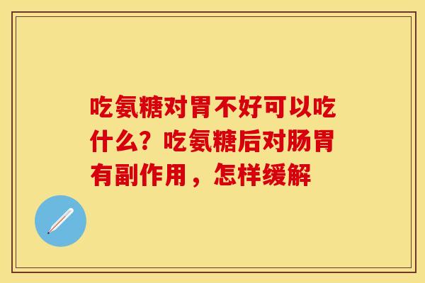 吃氨糖对胃不好可以吃什么？吃氨糖后对肠胃有副作用，怎样缓解