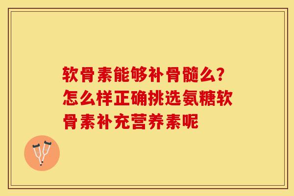 软骨素能够补骨髓么？怎么样正确挑选氨糖软骨素补充营养素呢