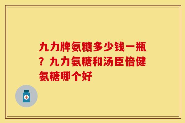 九力牌氨糖多少钱一瓶？九力氨糖和汤臣倍健氨糖哪个好