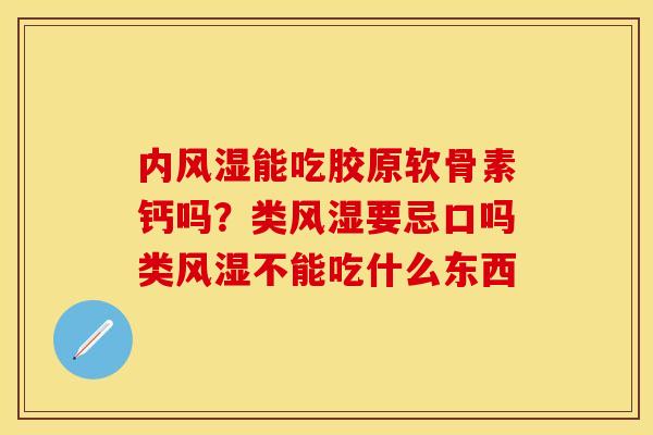 内风湿能吃胶原软骨素钙吗？类风湿要忌口吗类风湿不能吃什么东西