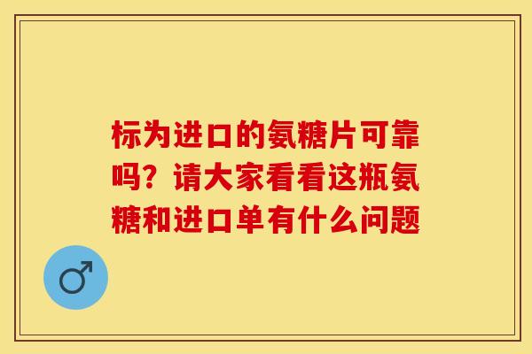 标为进口的氨糖片可靠吗？请大家看看这瓶氨糖和进口单有什么问题