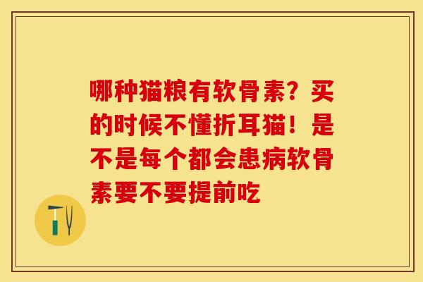 哪种猫粮有软骨素？买的时候不懂折耳猫！是不是每个都会患病软骨素要不要提前吃