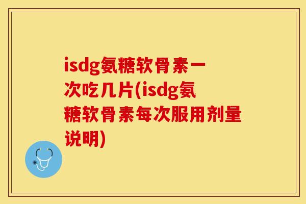 isdg氨糖软骨素一次吃几片(isdg氨糖软骨素每次服用剂量说明)