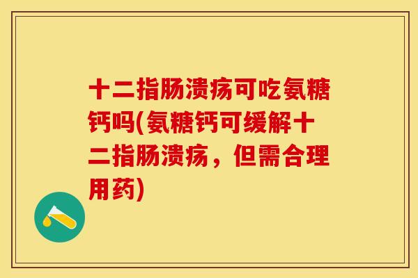 十二指肠溃疡可吃氨糖钙吗(氨糖钙可缓解十二指肠溃疡，但需合理用药)