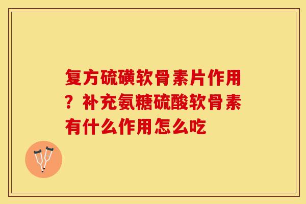 复方硫磺软骨素片作用？补充氨糖硫酸软骨素有什么作用怎么吃