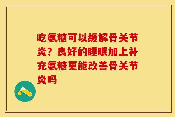 吃氨糖可以缓解骨关节炎？良好的睡眠加上补充氨糖更能改善骨关节炎吗