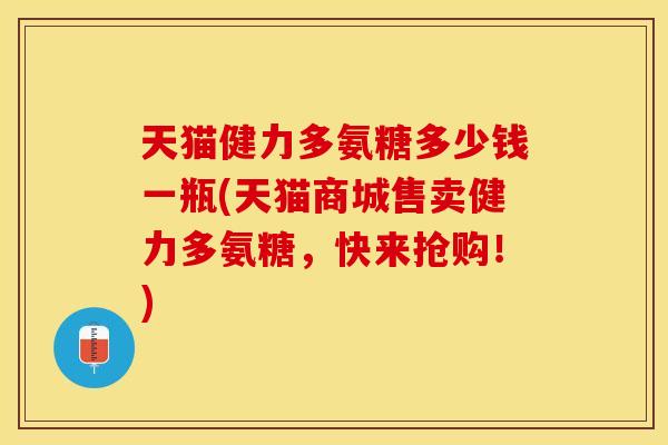 天猫健力多氨糖多少钱一瓶(天猫商城售卖健力多氨糖，快来抢购！)