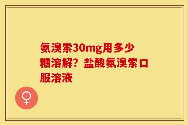 氨溴索30mg用多少糖溶解？盐酸氨溴索口服溶液
