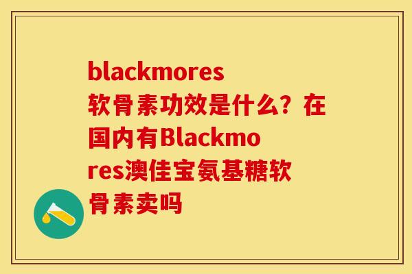 blackmores软骨素功效是什么？在国内有Blackmores澳佳宝氨基糖软骨素卖吗