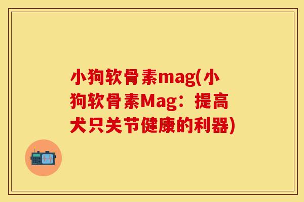 小狗软骨素mag(小狗软骨素Mag：提高犬只关节健康的利器)