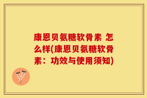 康恩贝氨糖软骨素 怎么样(康恩贝氨糖软骨素：功效与使用须知)