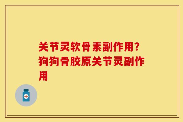关节灵软骨素副作用？狗狗骨胶原关节灵副作用